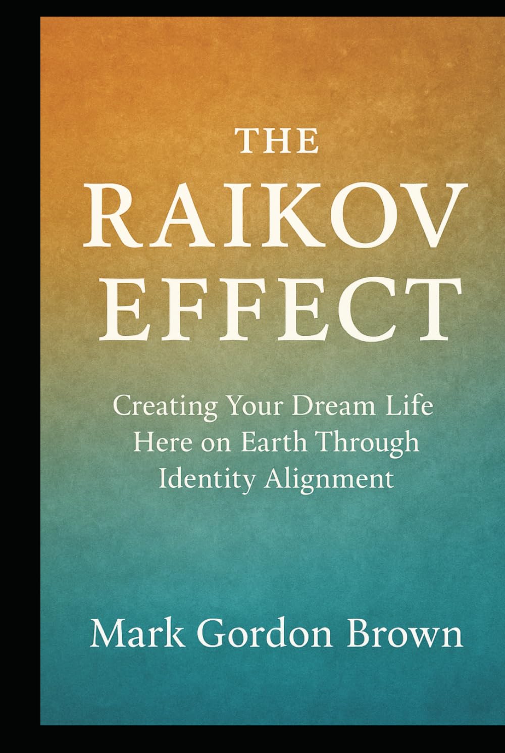 The Raikov Effect: Creating Your Dream Life Here on Earth Through Identity Alignment