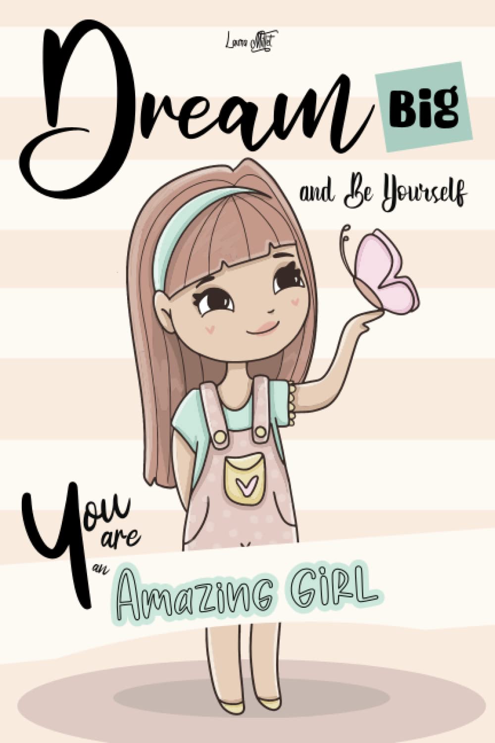 Dream Big and Be Yourself - You are an Amazing girl: A Motivational Book about Courage, Love, Friendship, Strength and Self-Awareness