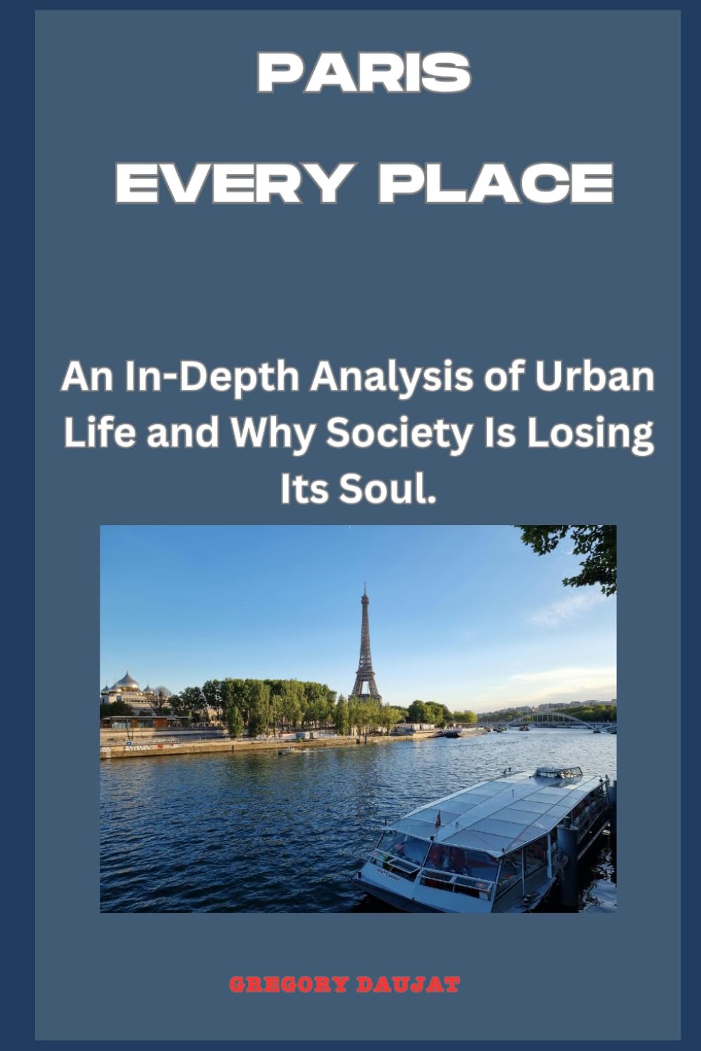 Paris - Every Place: An In-Depth Analysis of Urban Life and Why Society Is Losing Its Soul.
