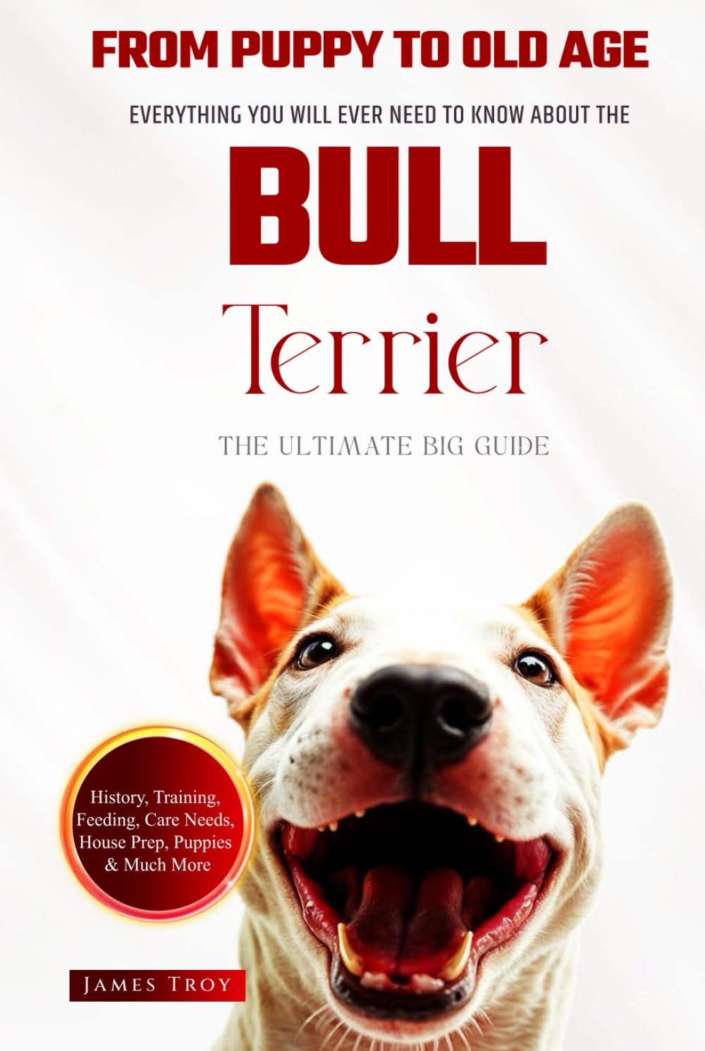 The Ultimate Bull Terrier Big Guide: Everything You Will Ever Need To Know About The Bull Terrier Book