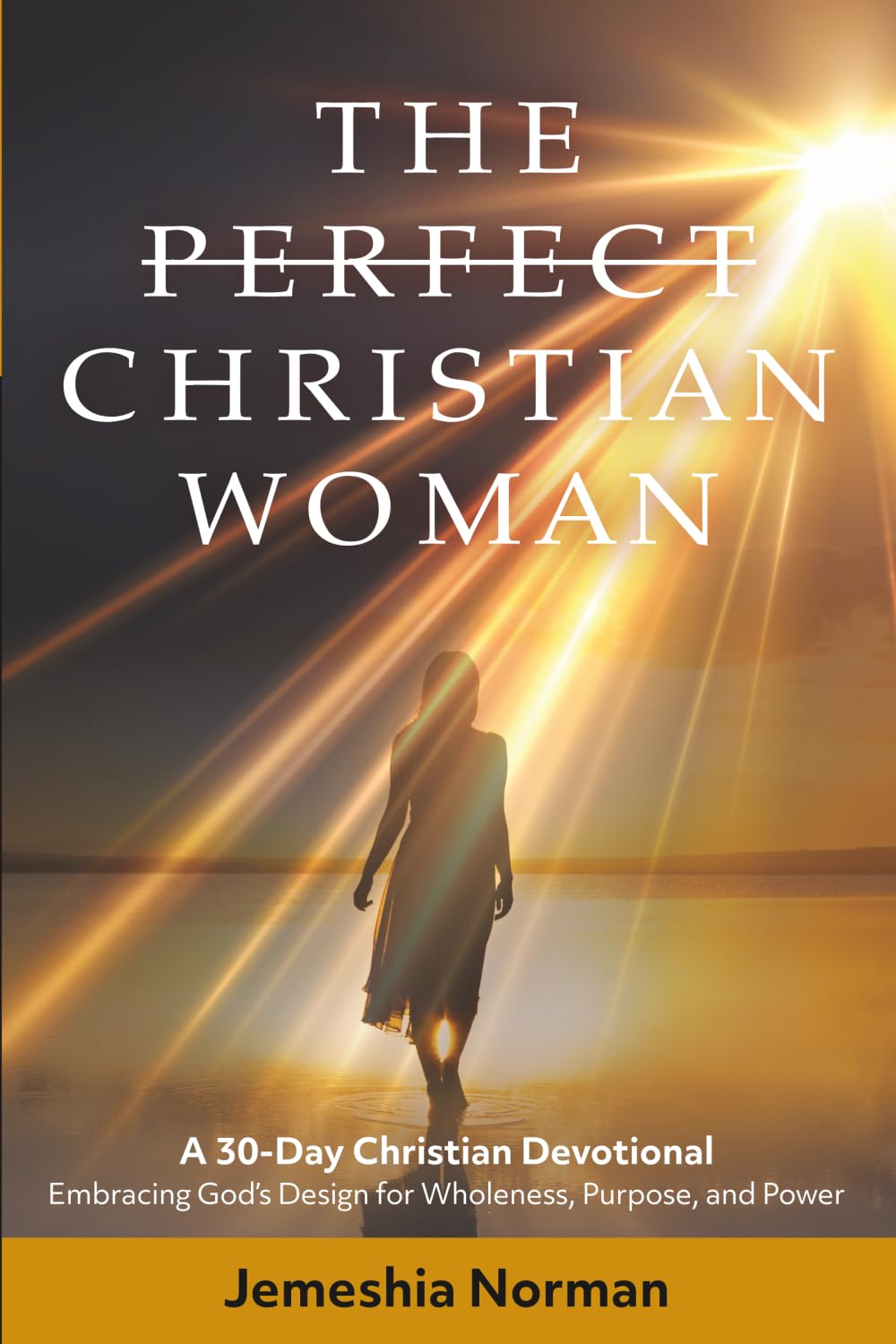 The Perfect Christian Woman: A 30-Day Christian Devotional Embracing God’s Design for Wholeness, Purpose, and Power