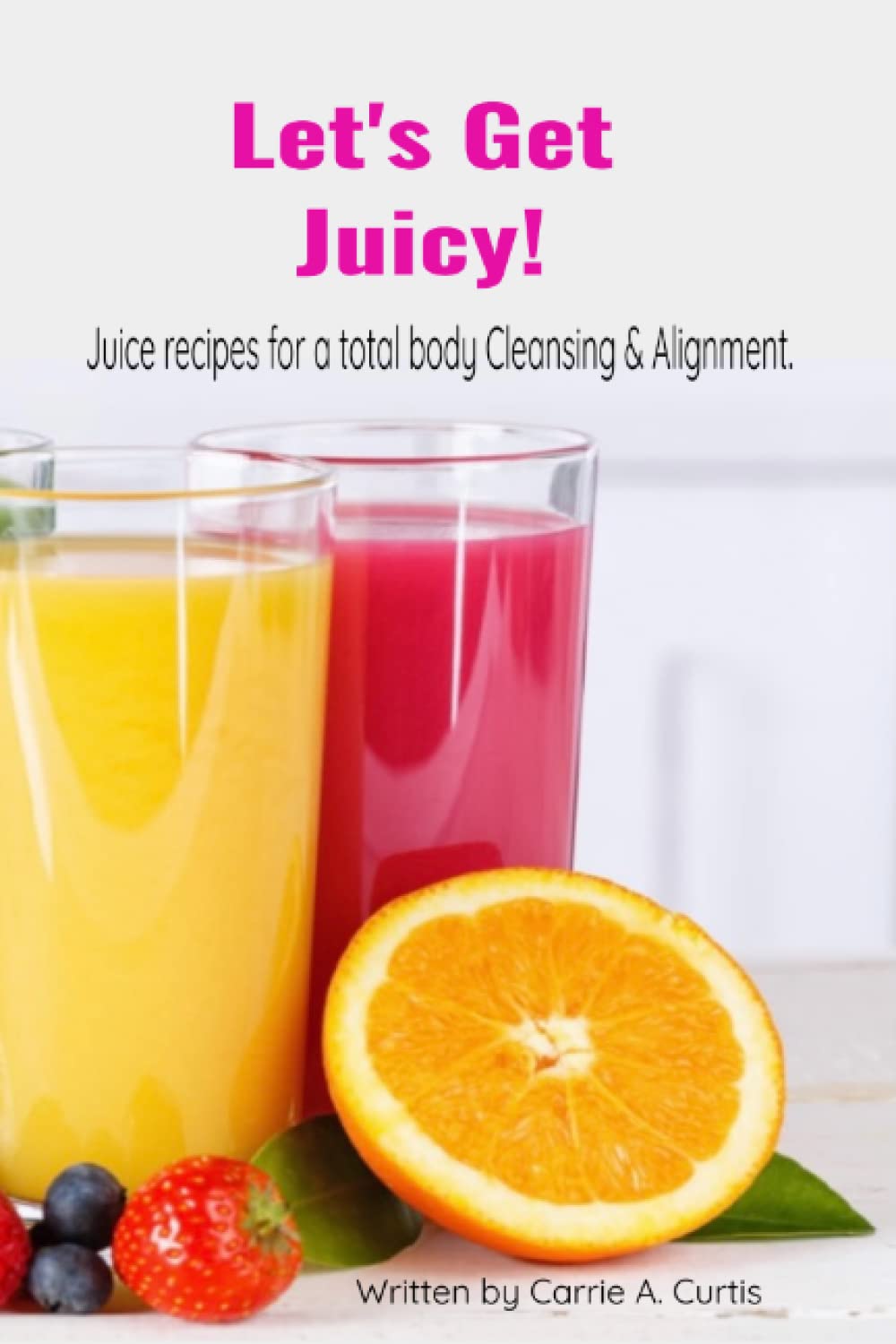 Let's Get Juicy! Juice recipes for a total body Cleansing & Alignment