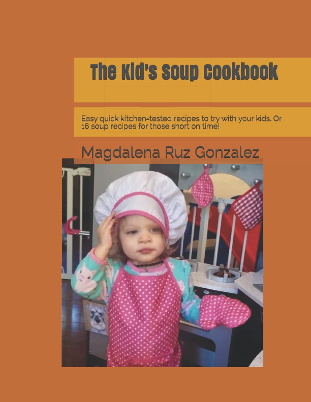 The Kid's Soup Cookbook: Easy quick kitchen-tested recipes to try with your kids. Or 16 soup recipes for those short on time!