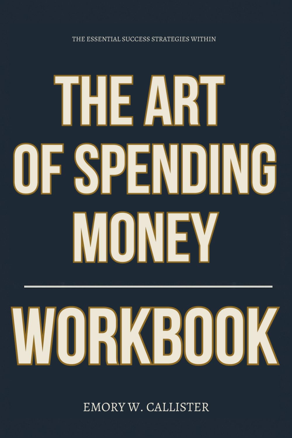 The Essential Success Strategies Within The Art of Spending Money Workbook: How to Apply Morgan Housel’s Spending Principles for Clarity, Calm, and Getting the Most Out of What You Already Have