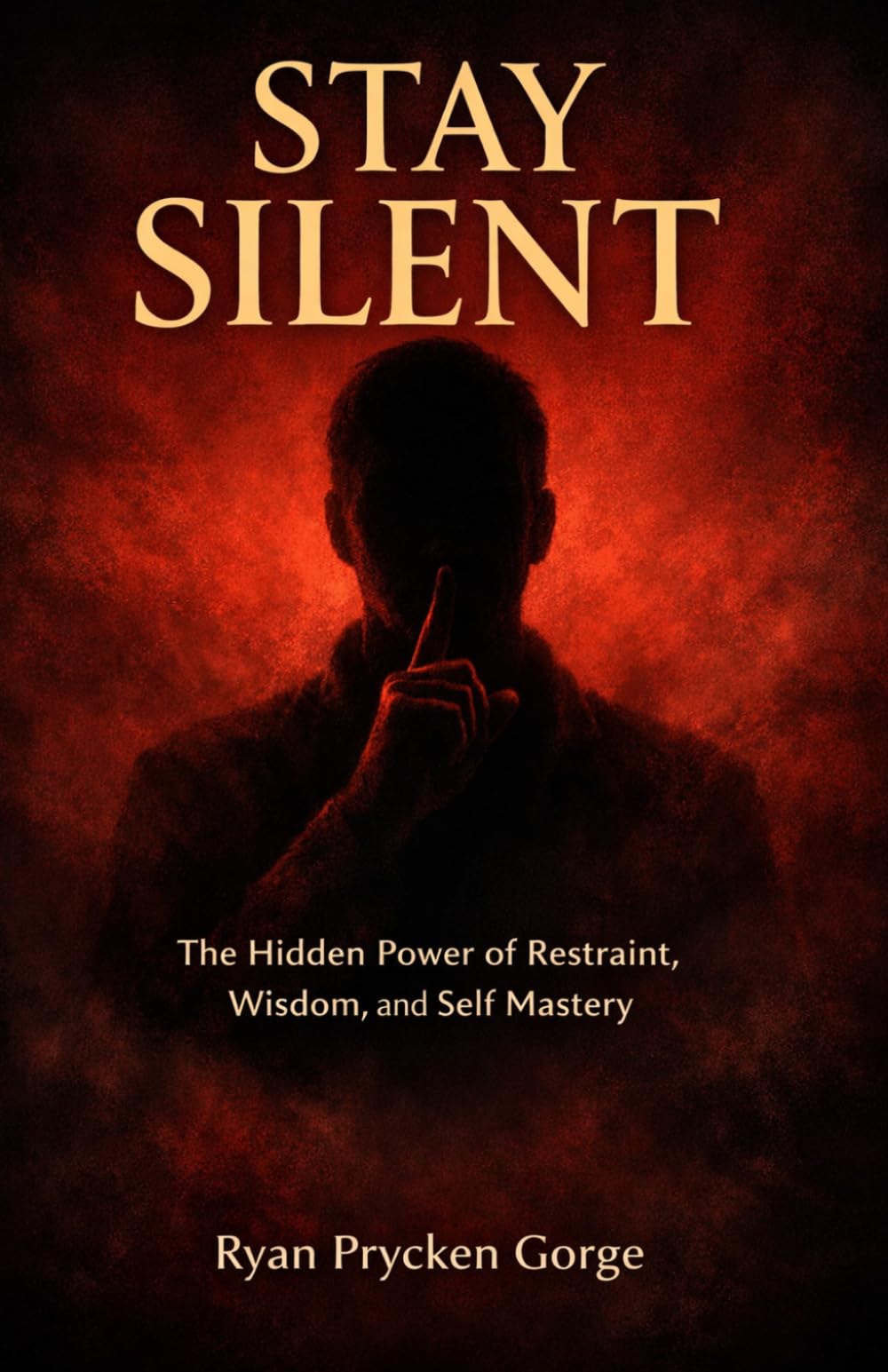 STAY SILENT: The Hidden Power of Restraint, Wisdom, and Self-Mastery