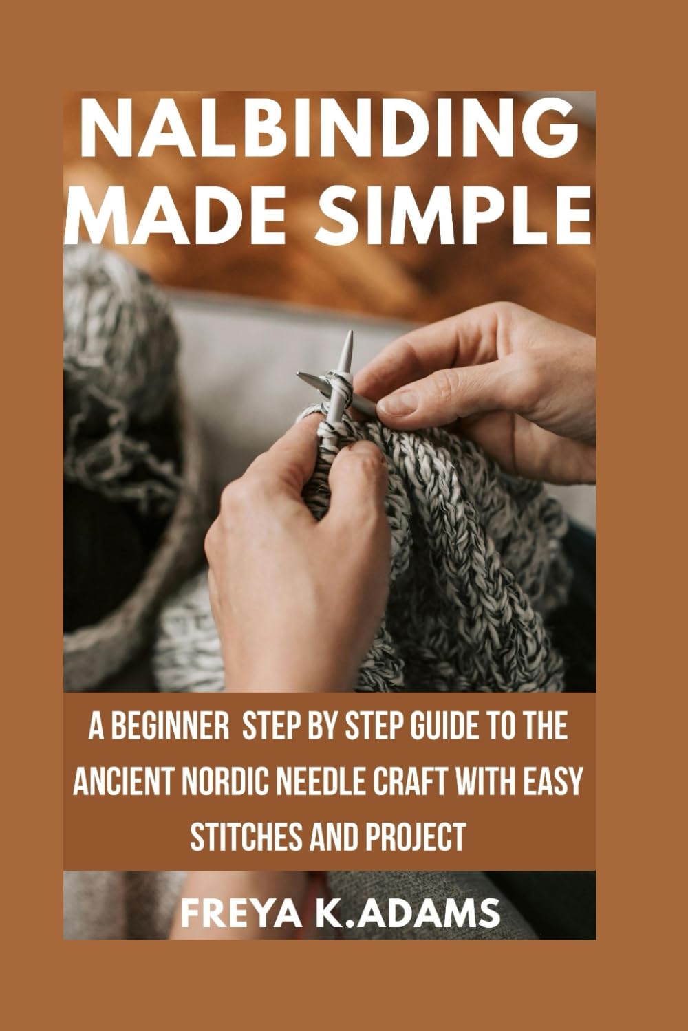 Nalbinding Made Simple: A beginner step by step guide to the ancient Nordic needle craft with easy stitches and project