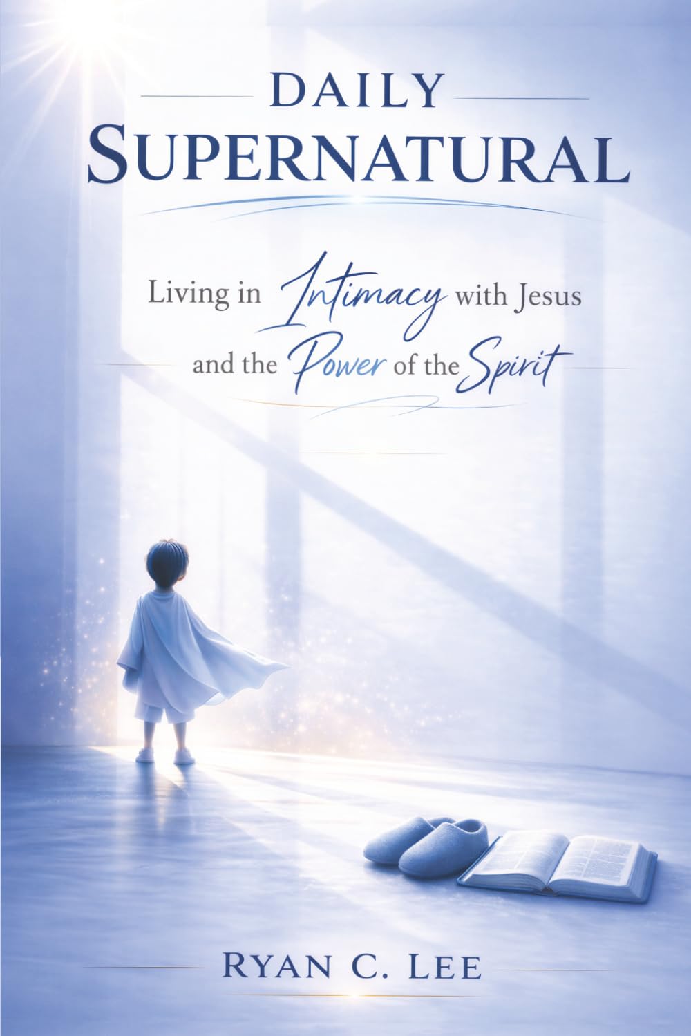 Daily Supernatural: Living in Intimacy with Jesus and the Power of the Spirit