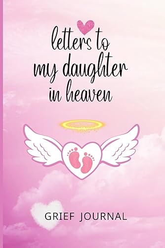 Letters to My Daughter in Heaven: Grief Journal for Loss of Baby Girl Infant Child, Sympathy or Memorial Gift for Grieving Parents, Mother, Mom, Father, Dad.