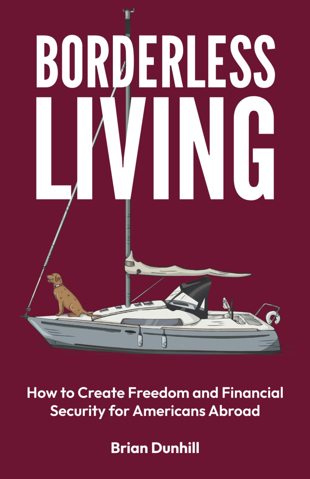 Borderless Living: How to Create Freedom and Financial Security for Americans Abroad