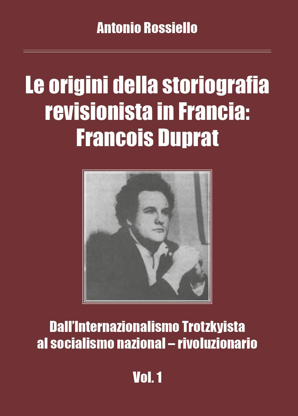 Le origini della storiografia revisionista in Francia: Francois Duprat. Dall'internazionalismo trotzkyista al socialismo nazional-rivoluzionario (Vol. 1)