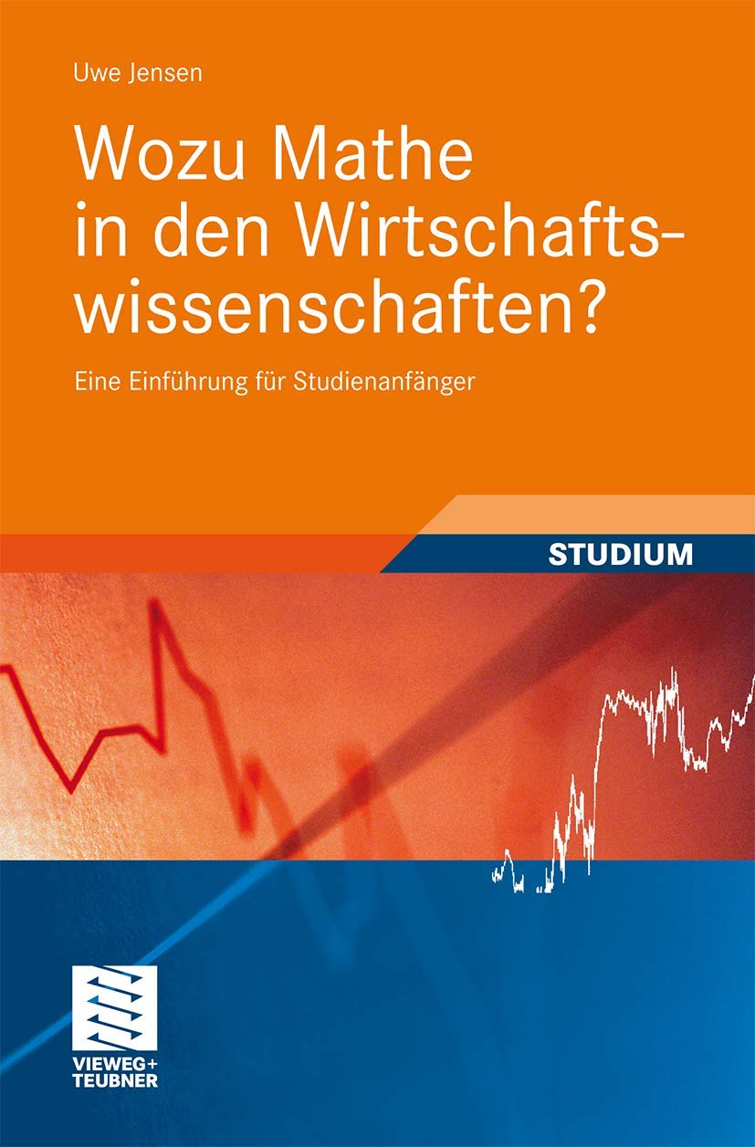 Wozu Mathe in den Wirtschaftswissenschaften?: Eine Einführung für Studienanfänger (Studienbücher Wirtschaftsmathematik) (German Edition)