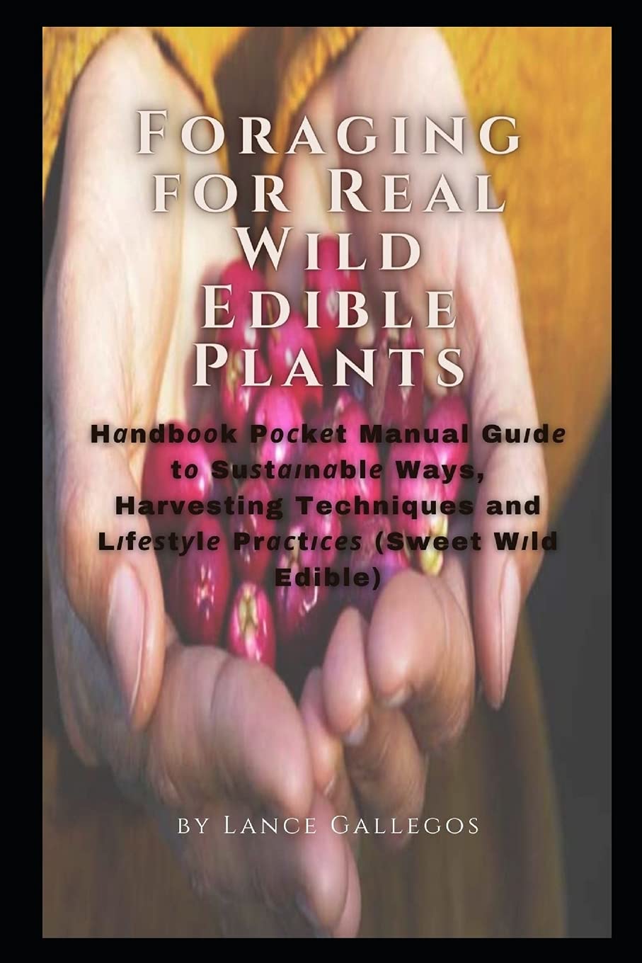 Foraging for Real Wild Edible Plants: Hаndbооk Pосkеt Manual Guіdе tо Suѕtаіnаblе Ways, Harvesting Techniques and Lіfеѕtуlе Prасtісеѕ (Sweet Wіld Edible)