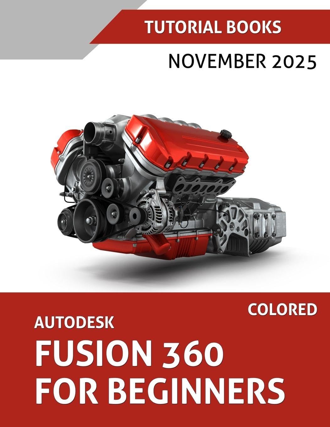 Autodesk Fusion 360 For Beginners (November 2025): Step-by-step guidance for learning modeling, assemblies, and Drawings