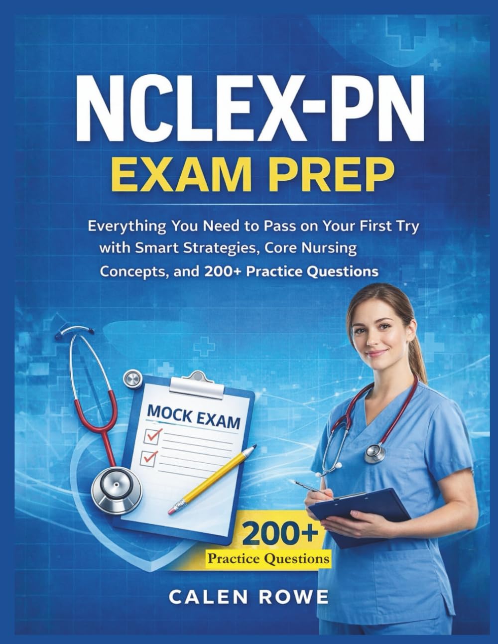 NCLEX-PN Exam Prep: "Everything You Need to Pass on Your First Try with Smart Strategies, Core Nursing Concepts, and 200+ Practice Questions"