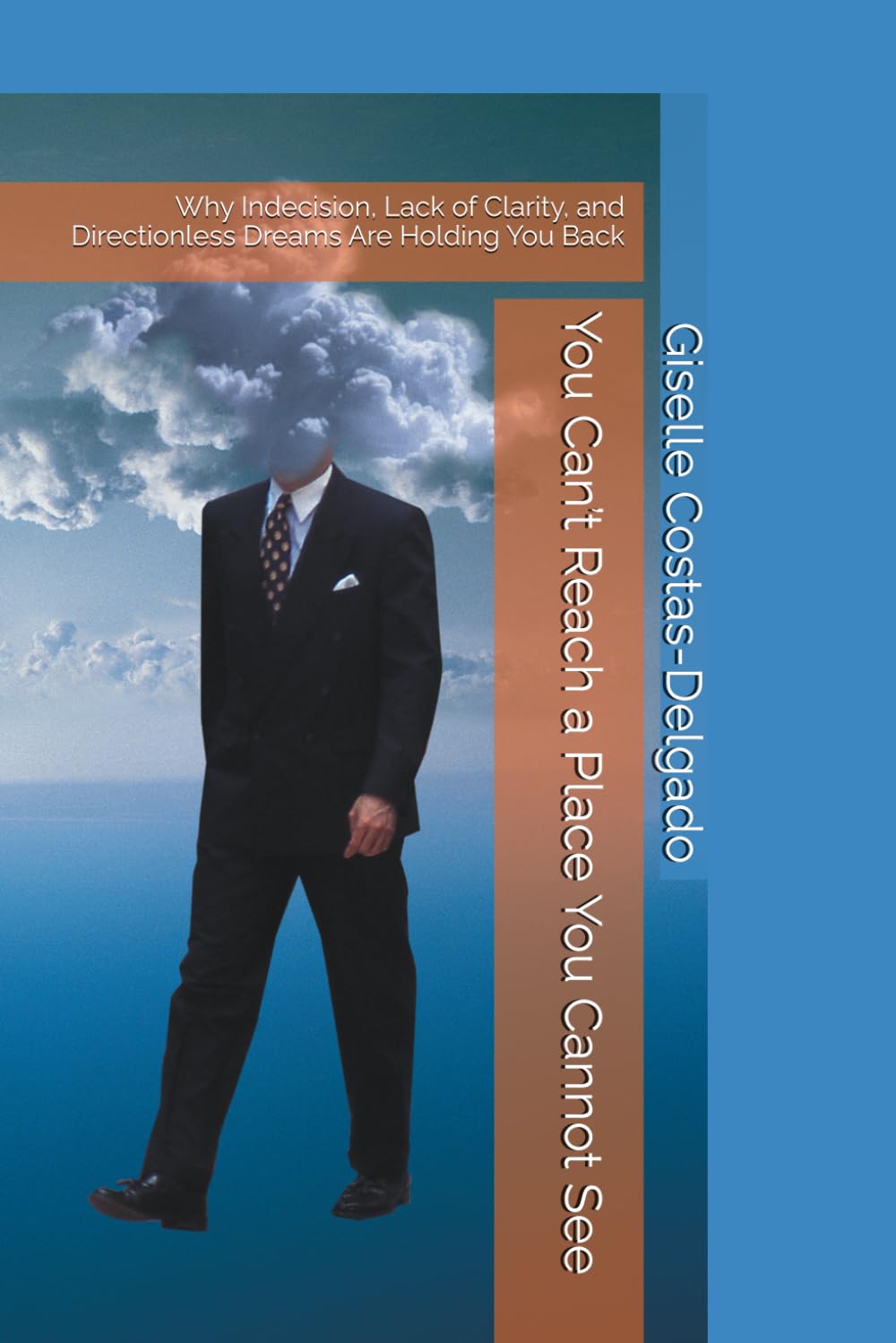 You Can’t Reach a Place You Cannot See: Why Indecision, Lack of Clarity, and Directionless Dreams Are Holding You Back