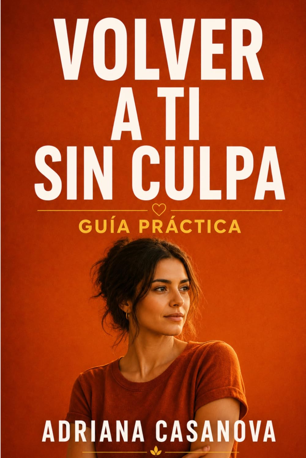 Volver a ti sin culpa: EJERCICIOS, LÍMITES Y DECISIONES PARA DEJAR DE PERDERTE EN EL AMOR (Límites que sanan: Aprende a proteger tu mundo emocional sin perder tu sensibilidad ni tu libertad)