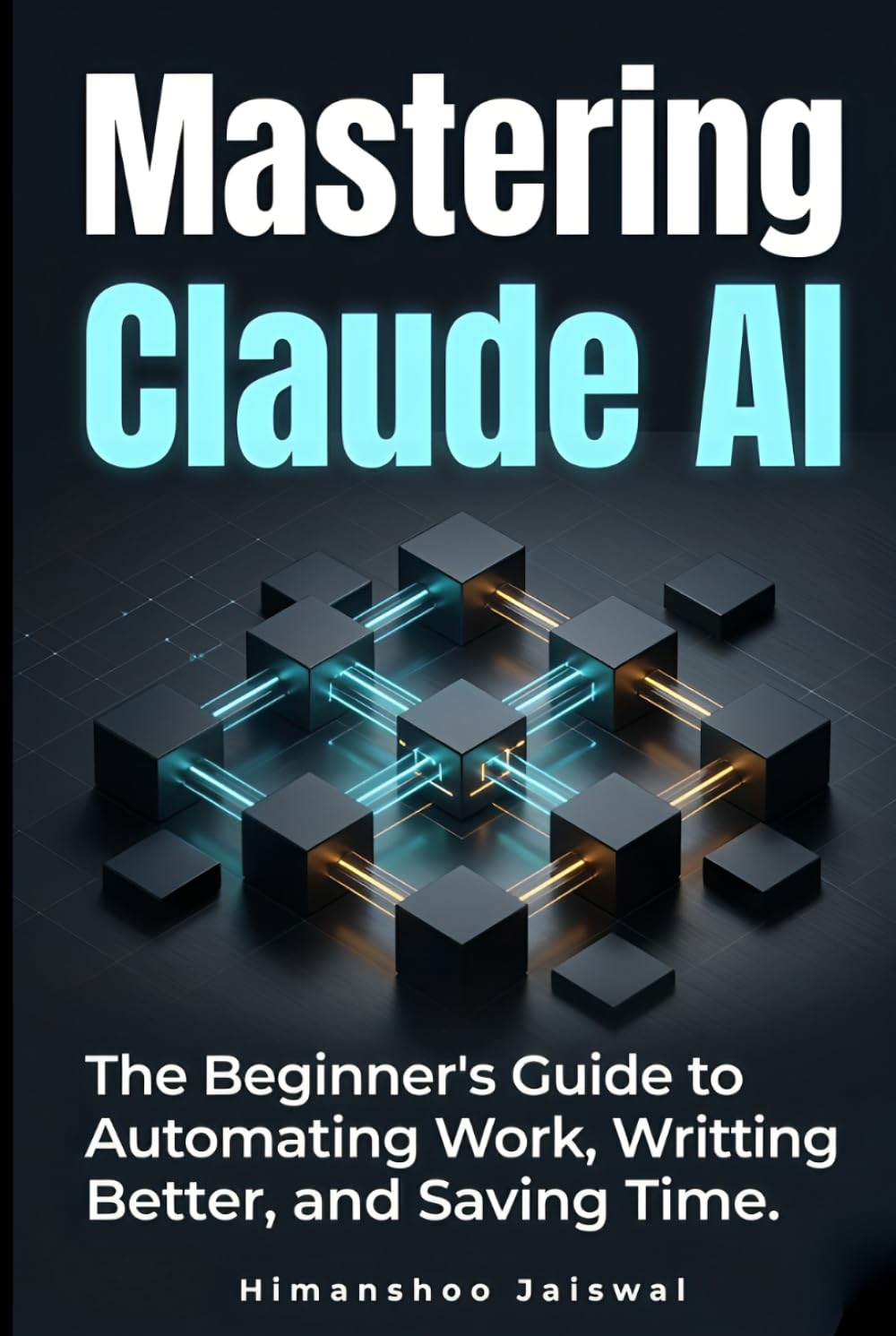Mastering Claude AI: The Complete Beginner's Guide to Prompt Engineering, Automating Work, and Saving Time