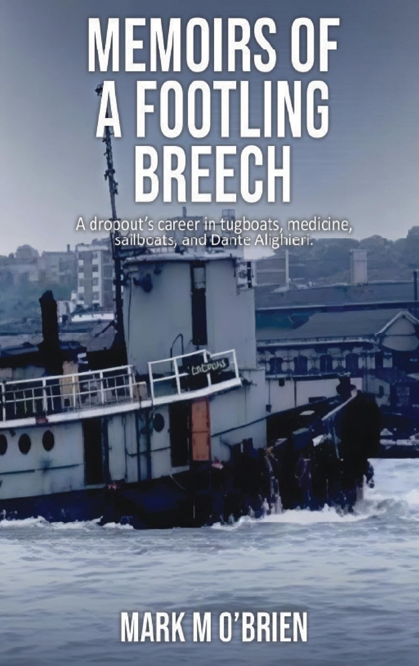 Memoirs Of A Footling Breech: A dropout's career in tugboats, medicine, sailboats, and Dante Alighieri.