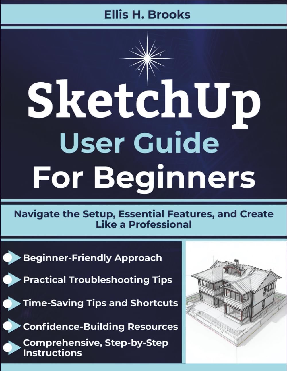SketchUp User Guide For Beginners: Navigate the Setup, Essential Features, and Create Like a Professional