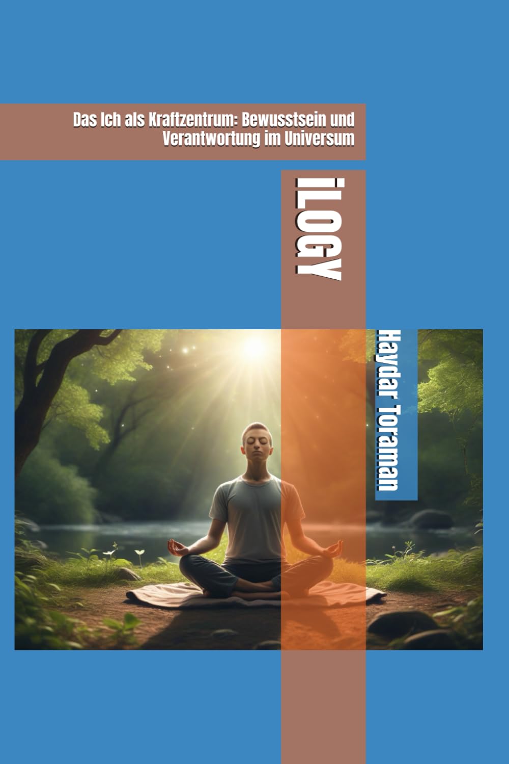 iLOGY: Das Ich als Kraftzentrum: Bewusstsein und Verantwortung im Universum