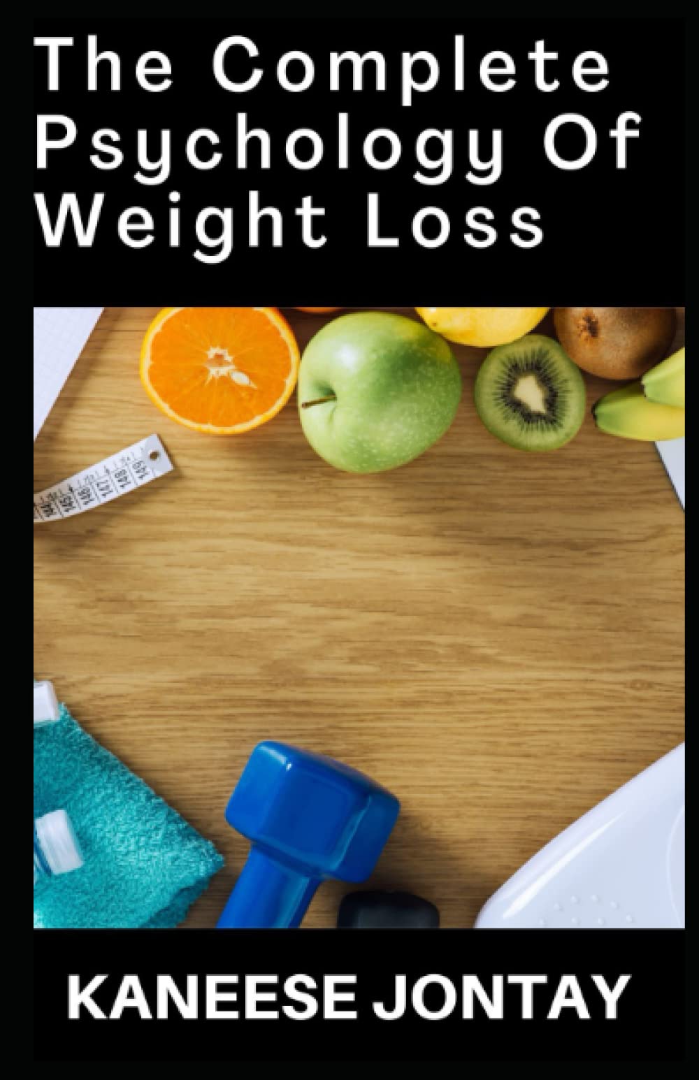 The Complete Psychology Of Weight Loss: Reframe Your Thinking for Weight Loss and Start Slimming Down Today! Stop Binge Eating, Overeating and Emotional Eating
