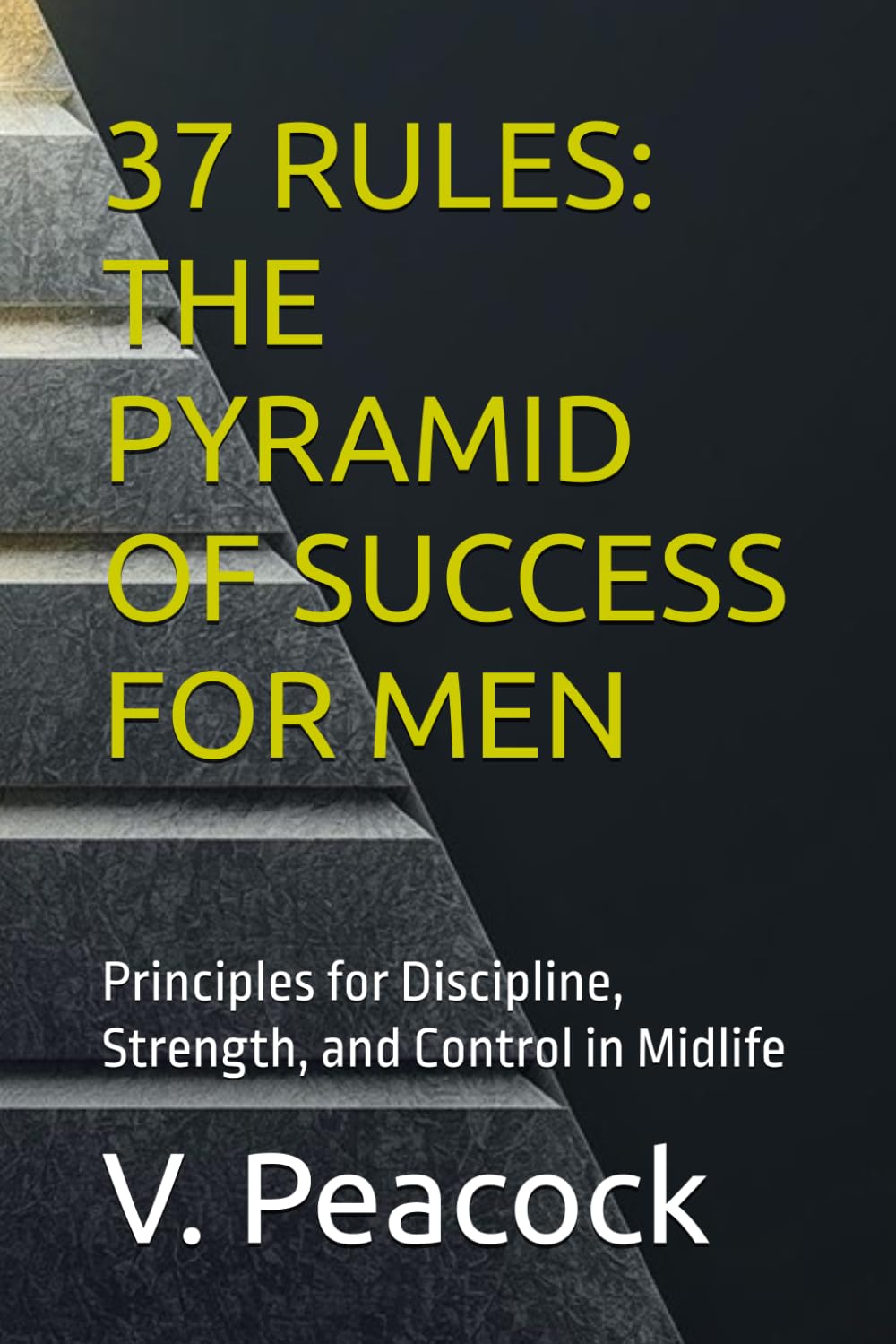 37 RULES: THE PYRAMID OF SUCCESS FOR MEN: Principles for Discipline, Strength, and Control in Midlife