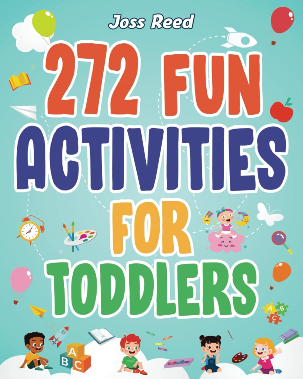 272 Fun Activities for Toddlers: A Fun Toddler Activity Guide for Developing Motor Skills, Learning Critical Thinking, and Improving Emotional Regulation (Cherished Moments and Big Bonds)