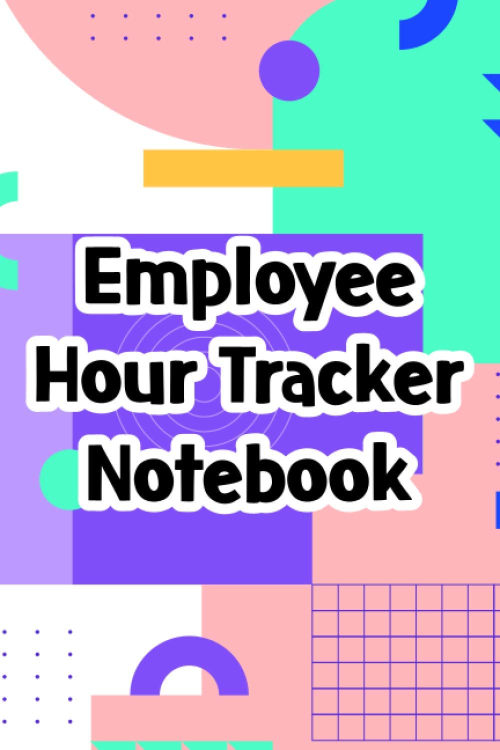 Employee Hour Tracker Notebook: Weekly Work Hours Logbook, A Journal For Tracking Time Spent For Employees, Staff, Personnel