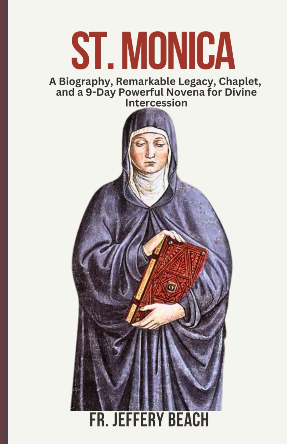 ST. MONICA: A Biography, Remarkable Legacy, Chaplet, and a 9-Day Powerful Novena for Divine Intercession (Catholic Devotional Prayer Book)