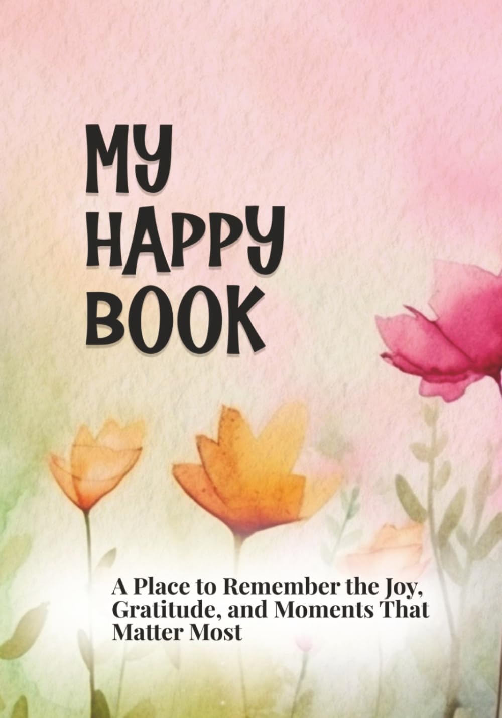 My Happy Book: A place to remember the Joy, Gratitude, and Moments that Matter Most