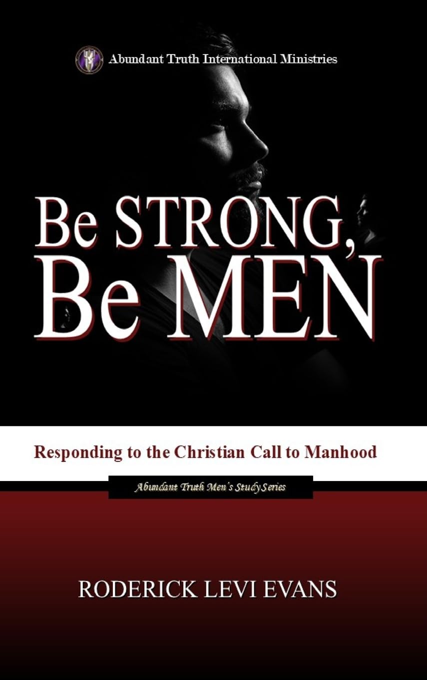 Be Strong, Be Men: Responding to the Christian Call to Manhood: 1 (Abundant Truth Men's Study)