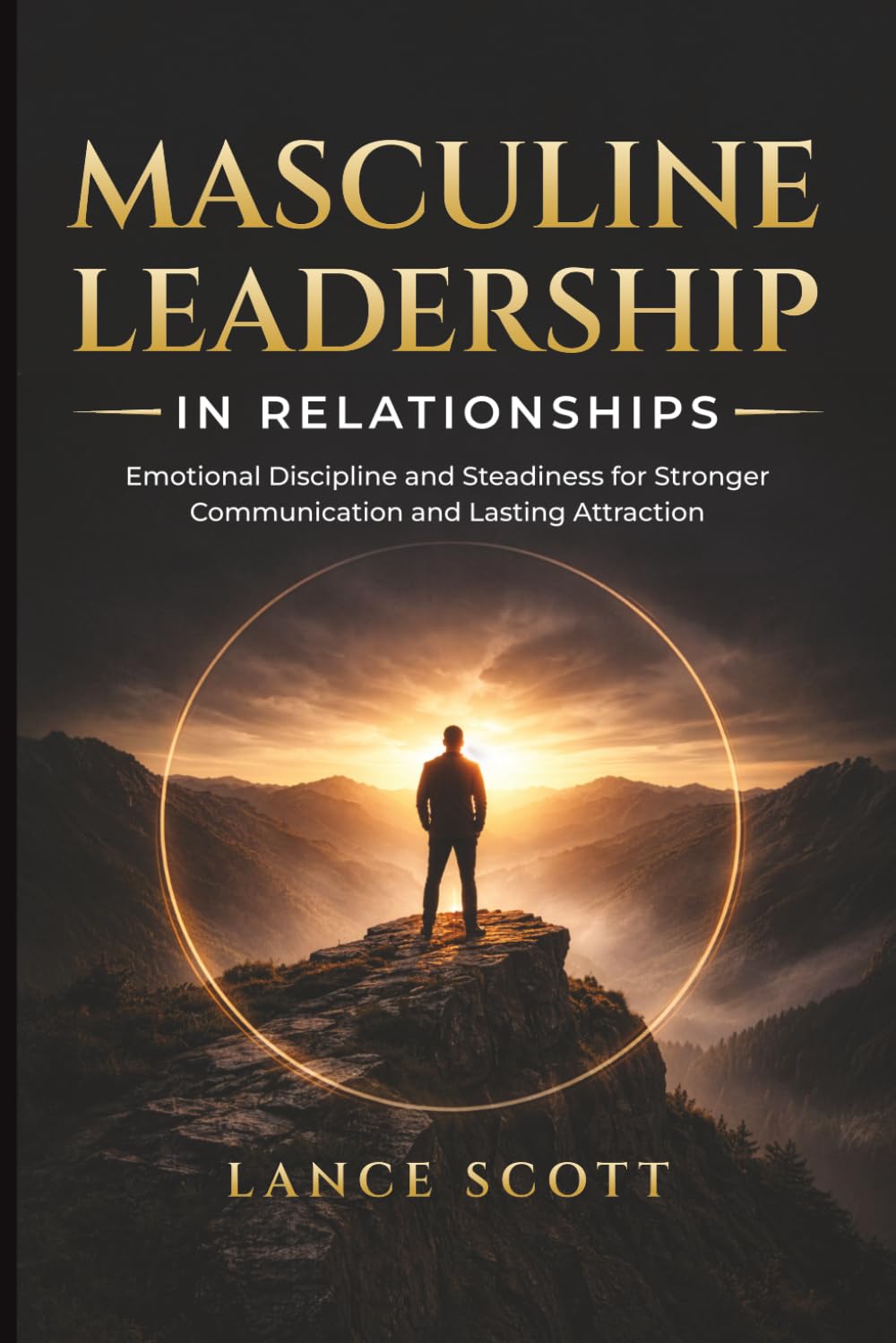 Masculine Leadership in Relationships: Volume I — Steadiness, Containment, and Emotional Discipline