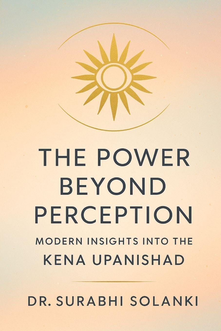 The Power Beyond Perception: Modern Insights into the Kena Upanishad: Hindu philosophy explained through science: 1 (Vedanta Simplified)