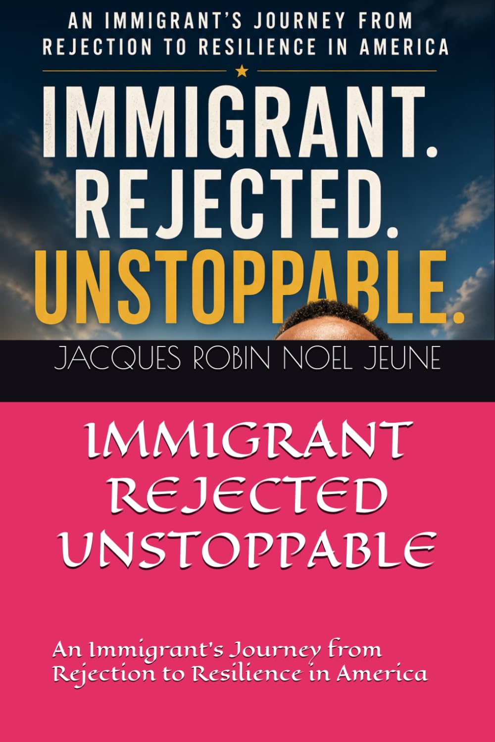 Immigrant. Rejected. Unstoppable.: An Immigrant’s Journey from Rejection to Resilience in America