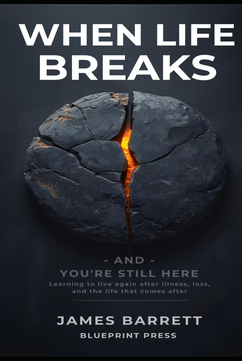 When Life Breaks — and You’re Still Here: Learning to live again after illness, loss, and the life that comes after