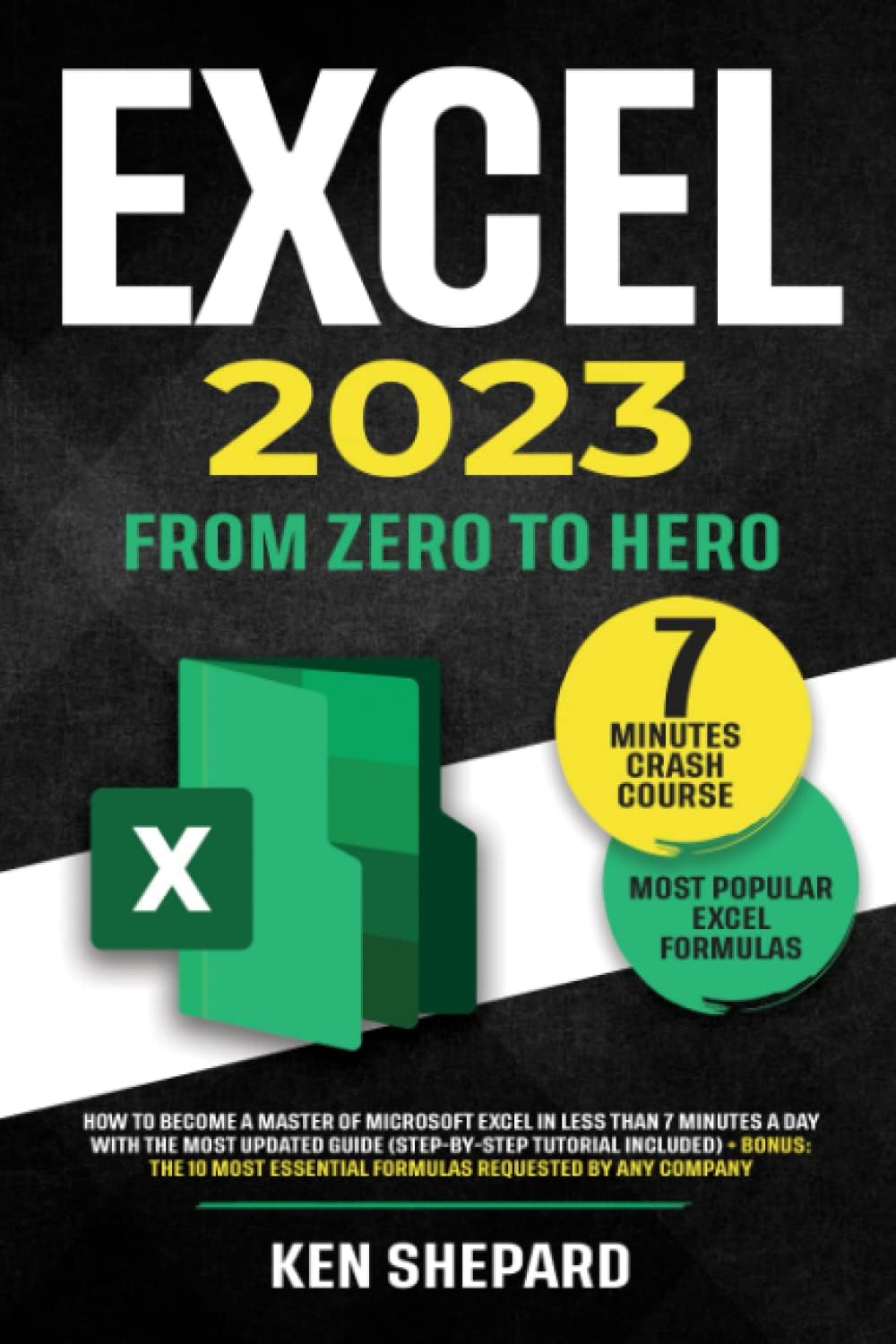 Excel 2023: How to Become a Master of Microsoft Excel in Less Than 7 Minutes a Day with the Most Updated Guide (Step-By-Step Tutorial) + Bonus: The 10 Most Essential Formulas Requested by any Company