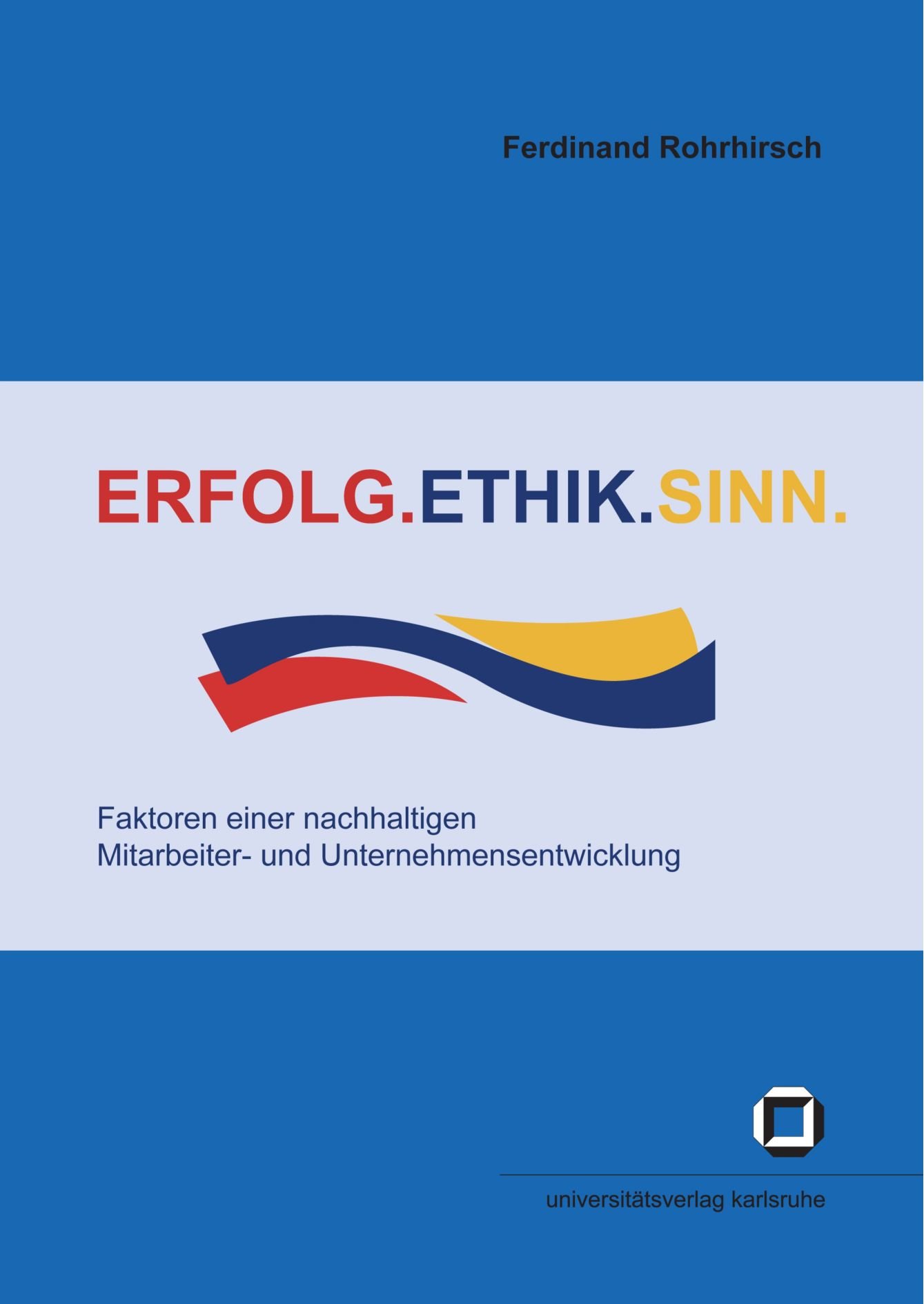 Erfolg.Ethik.Sinn: Faktoren einer nachhaltigen Mitarbeiter-und Unternehmensentwicklung (Schriften des Interfakultativen Instituts für Entrepreneurship (IEP) an der Universität Karlsruhe (TH))