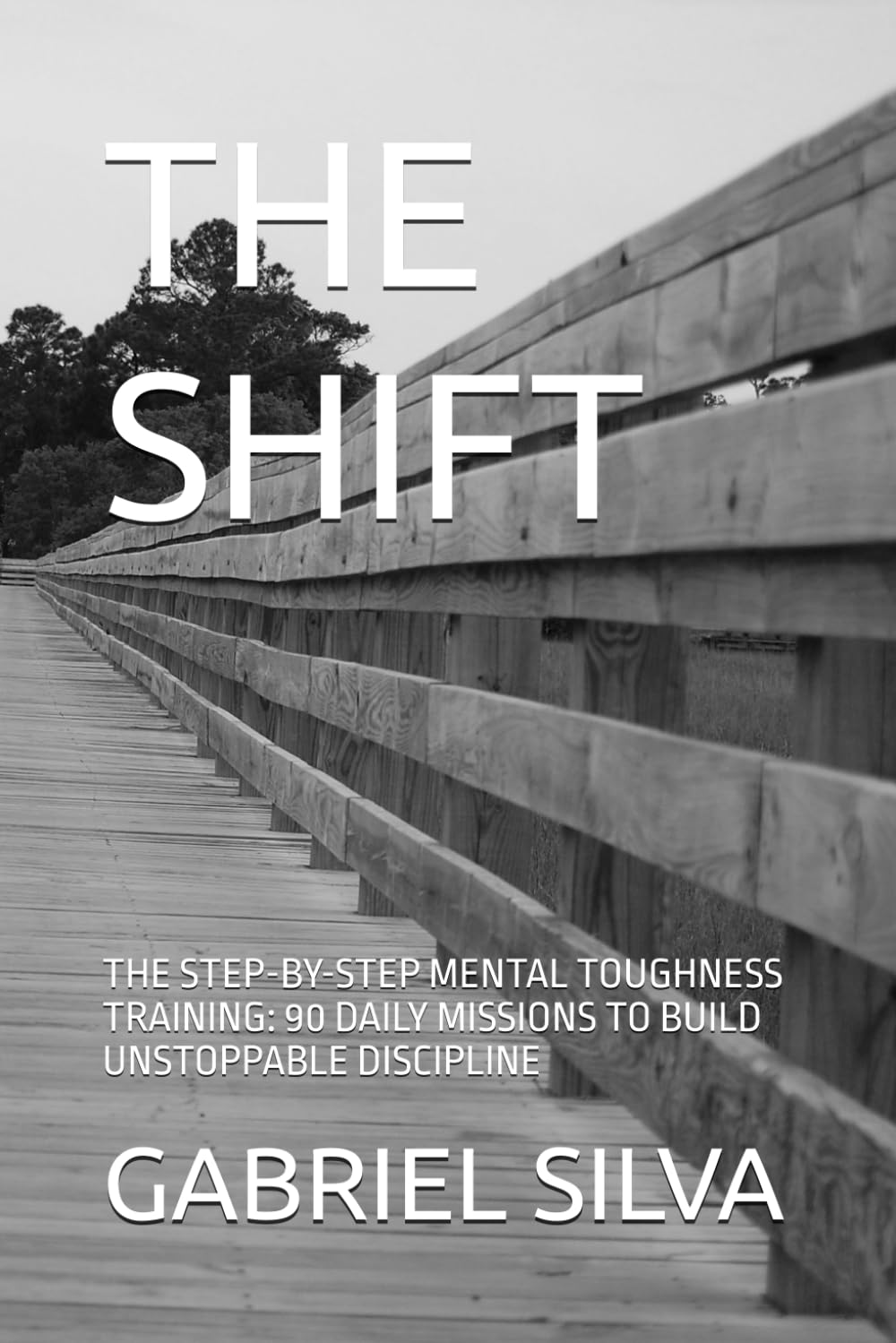 THE SHIFT: THE STEP-BY-STEP MENTAL TOUGHNESS TRAINING: 90 DAILY MISSIONS TO BUILD UNSTOPPABLE DISCIPLINE