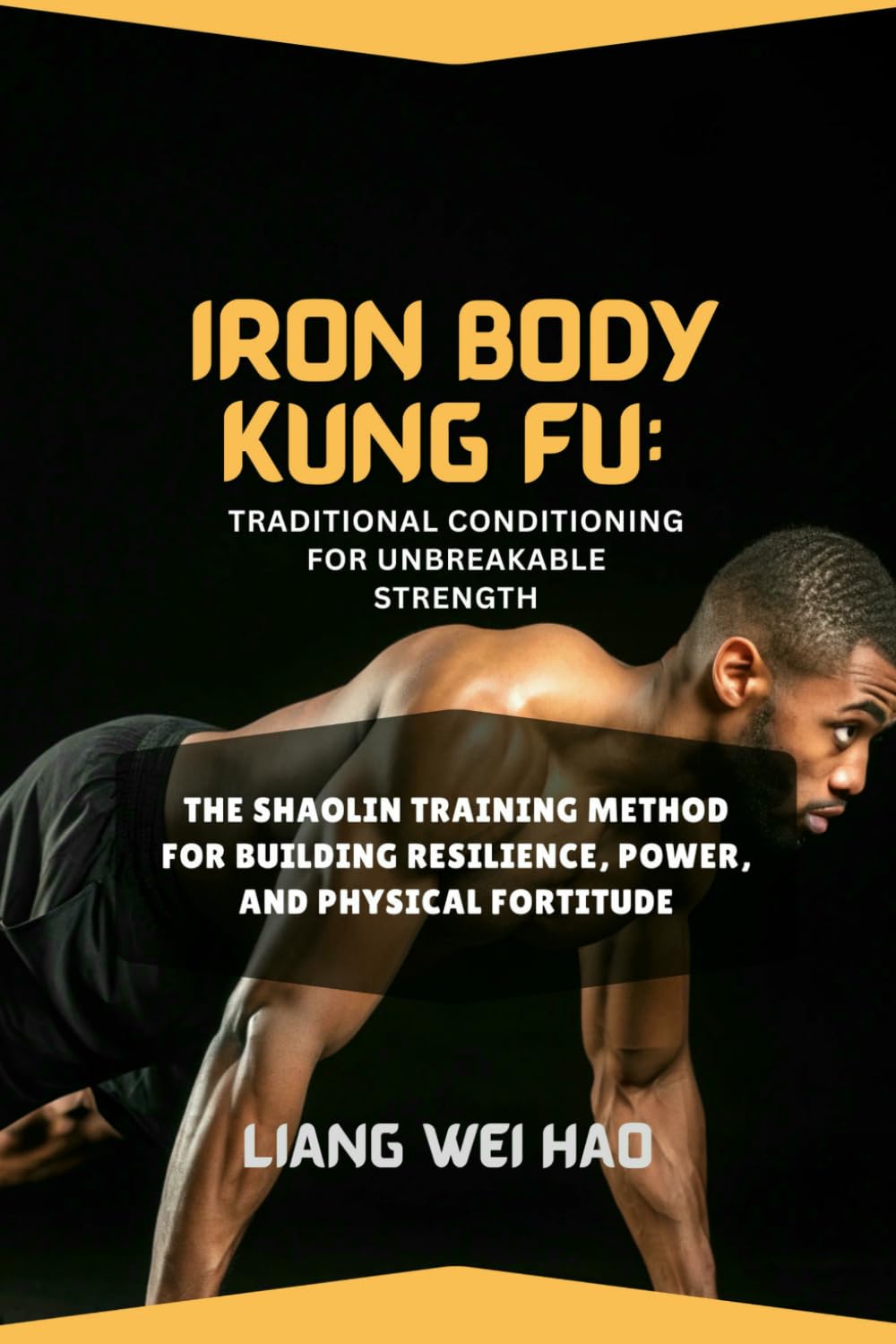 Iron Body Kung Fu: Traditional Conditioning for Unbreakable Strength: The Shaolin Training Method for Building Resilience, Power, and Physical Fortitude