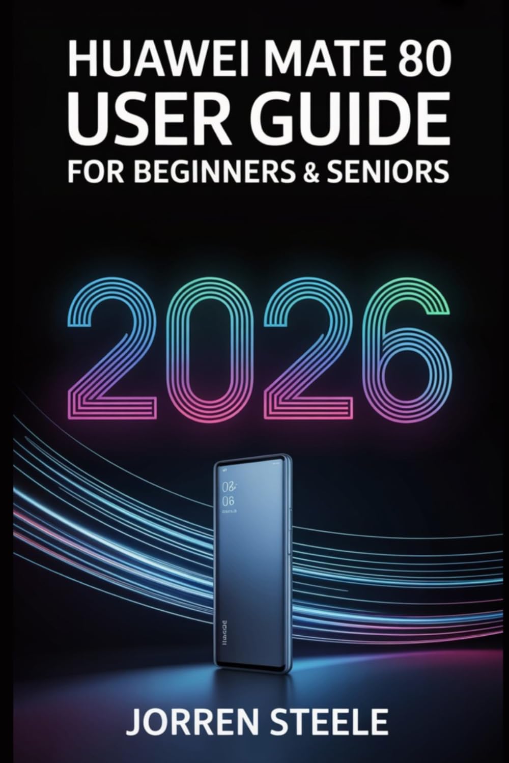 Huawei Mate 80 User Guide for Beginners & Seniors 2026: A Simple and Easy-to-Follow Handbook for Mastering Your Device’s Features, Performance, and Advanced Capabilitie