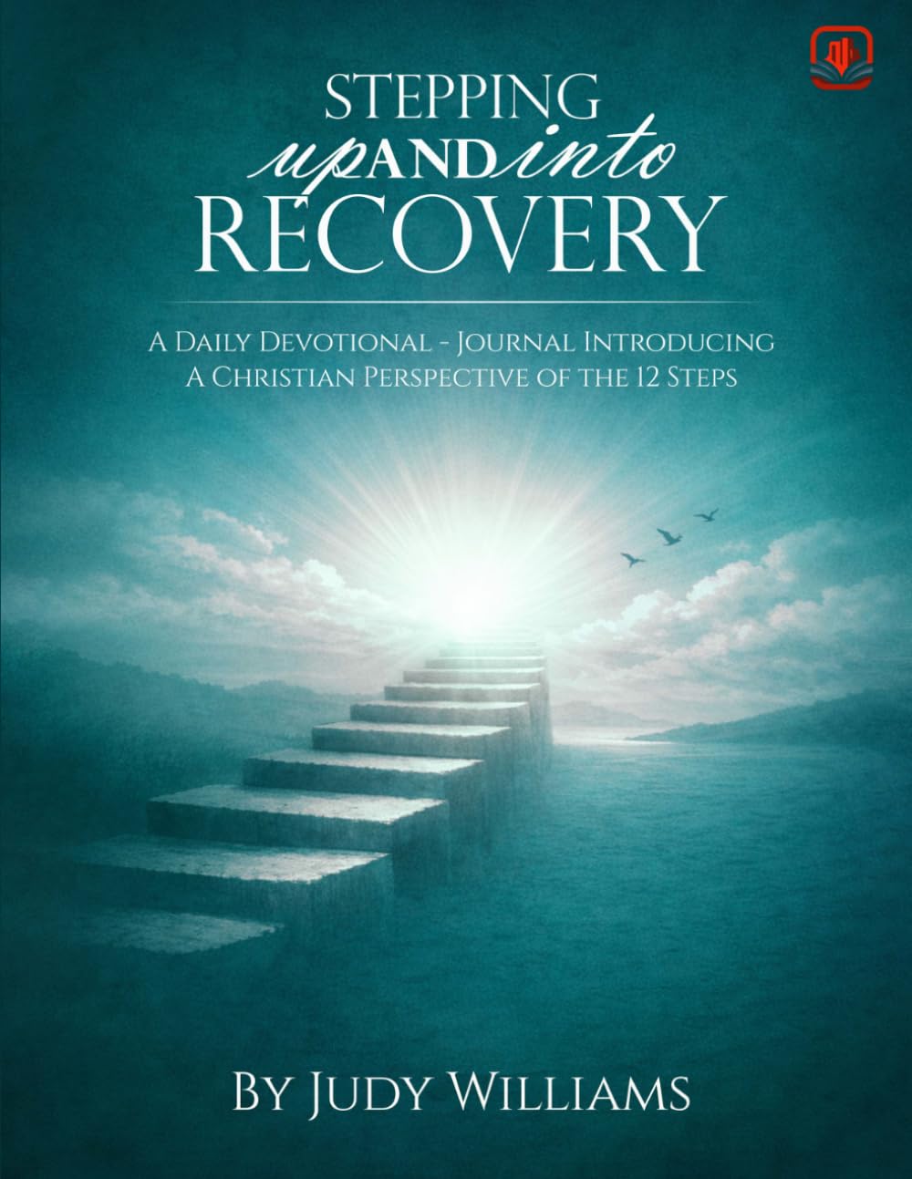 Stepping UP And INTO RECOVERY: A Daily Devotional - Journal Introducing A Christian Perspective of the 12 Steps