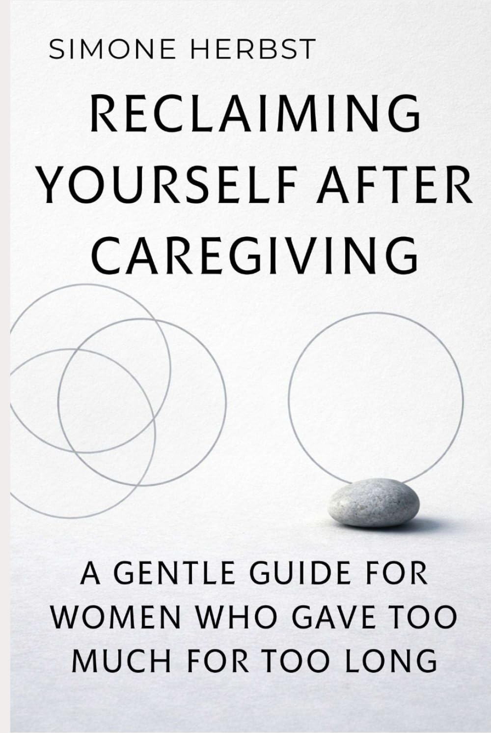 Reclaiming Yourself After Caregiving: A Gentle Guide for Women Who Gave Too Much for Too Long
