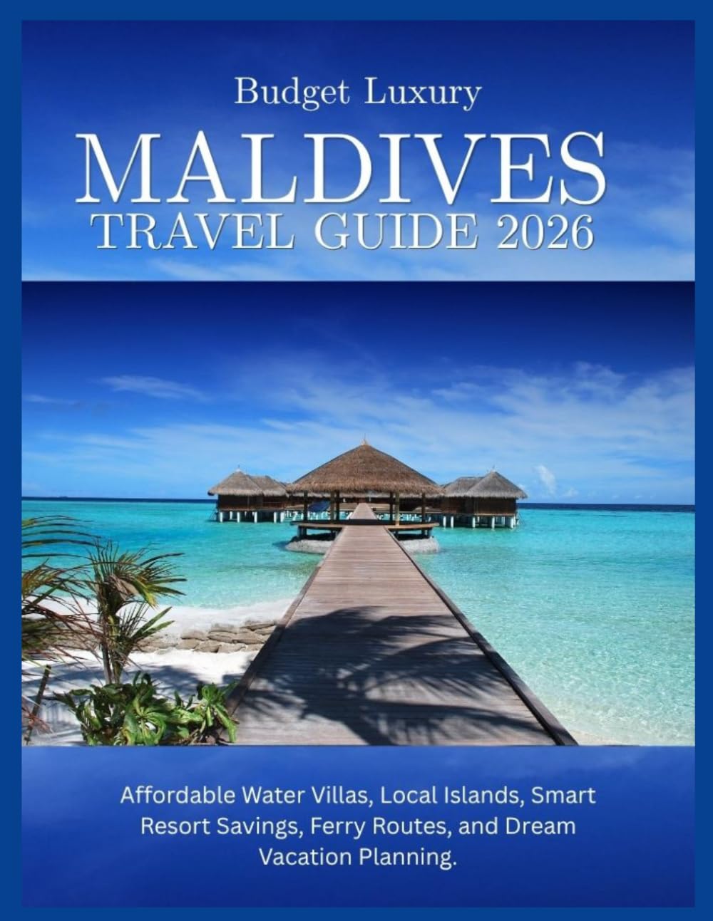 Maldives Budget Luxury Travel Guide 2026: Affordable Water Villas, Local Islands, Smart Resort Savings, Ferry Routes, and Dream Vacation Planning.
