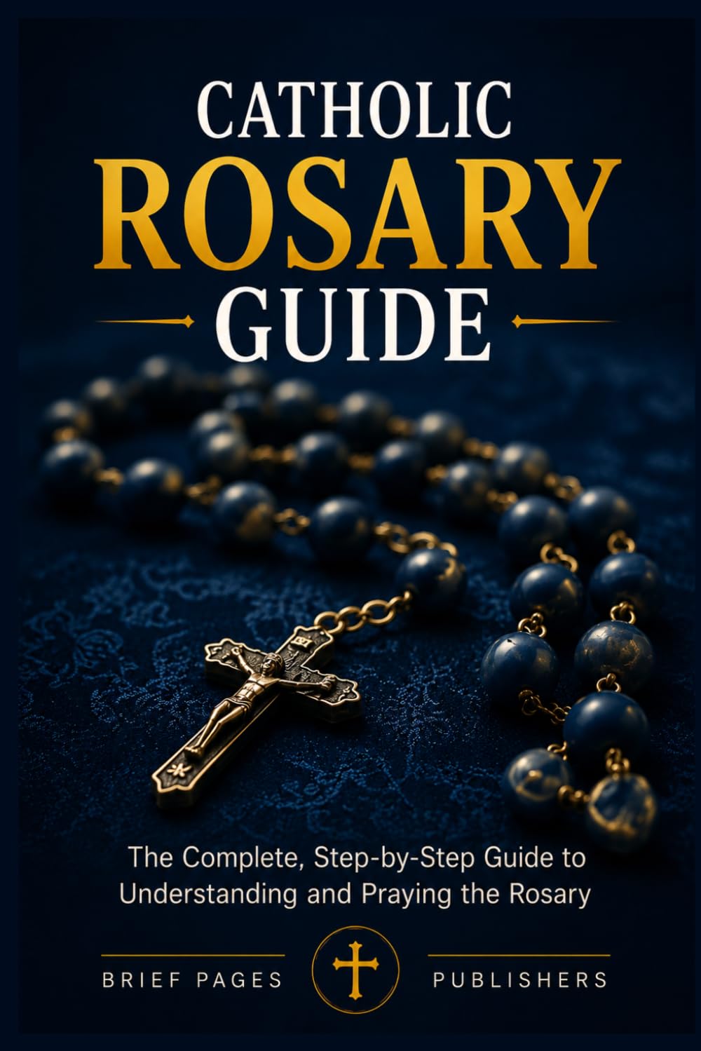 CATHOLIC ROSARY GUIDE: How to Pray the Rosary Step-by-Step, Understand all the Mysteries, and Deepen Your Catholic Prayer Life with Biblical Meditation and Marian Devotion (Catholic Living Guides)