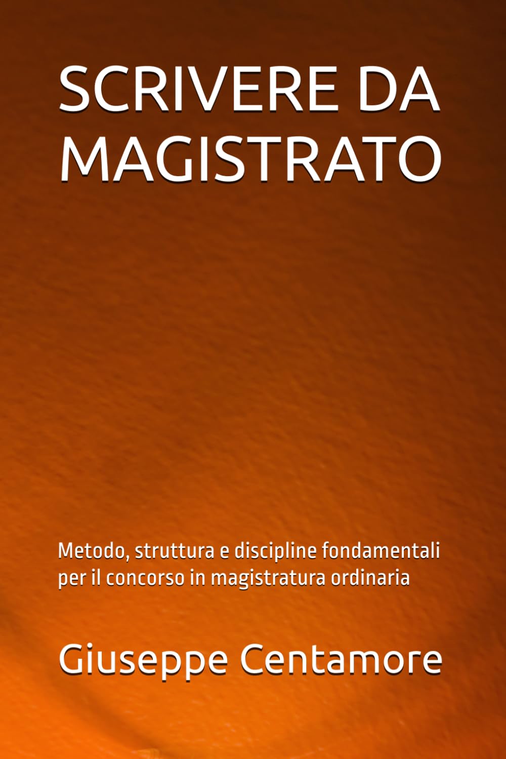 SCRIVERE DA MAGISTRATO: Metodo, struttura e discipline fondamentali per il concorso in magistratura ordinaria (Manuali Centamore per la preparazione ai concorsi pubblici)
