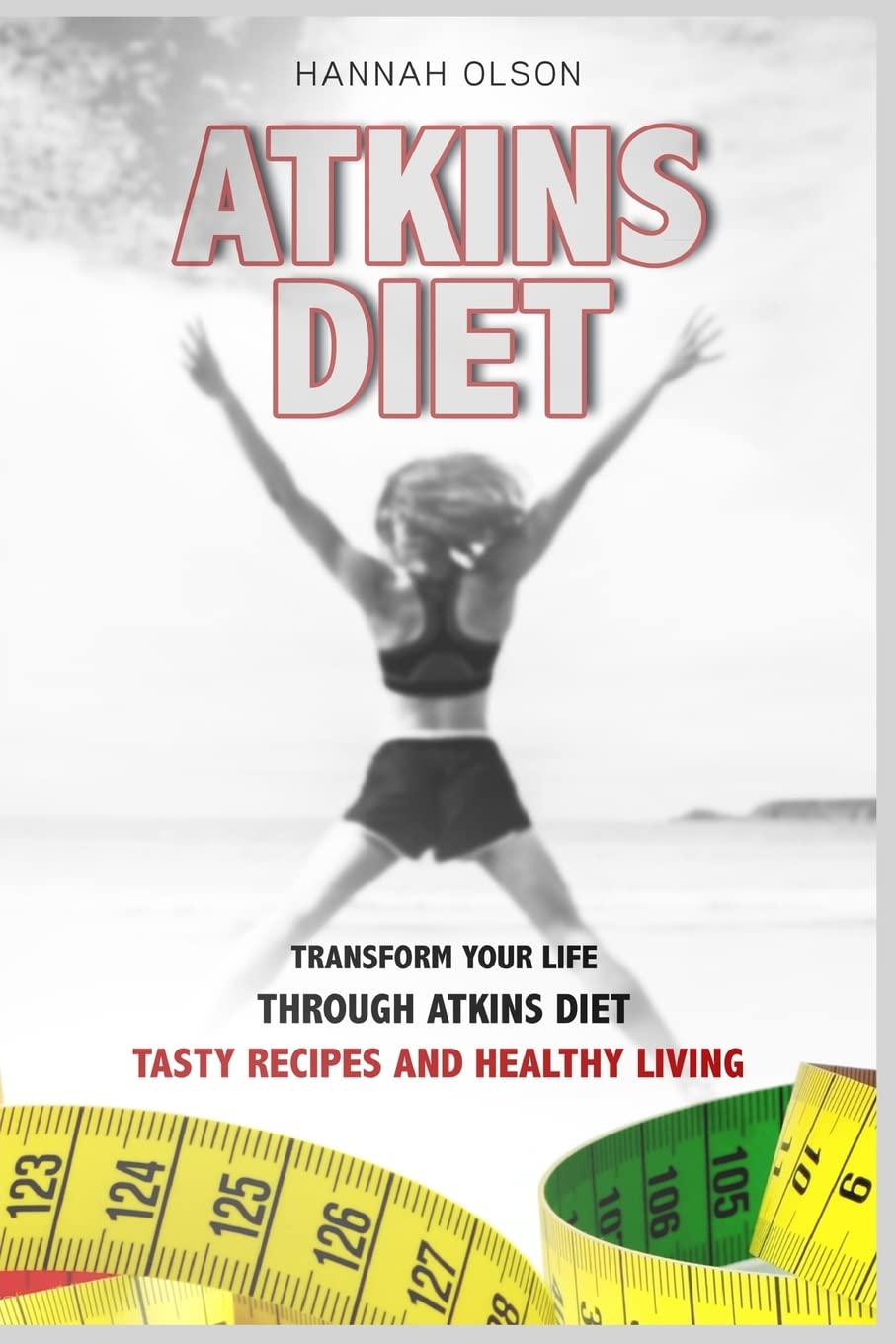 Atkins Diet: Transform Your Life Through Atkins Diet - Tasty Recipes and Healthy Lifestyle