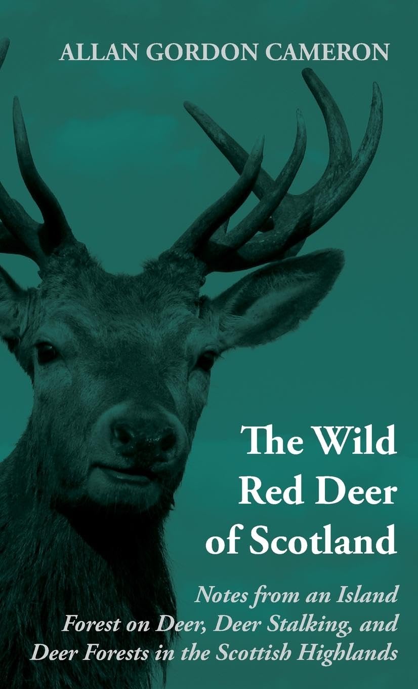 The Wild Red Deer Of Scotland - Notes from an Island Forest on Deer, Deer Stalking, and Deer Forests in the Scottish Highlands: Read Country Book