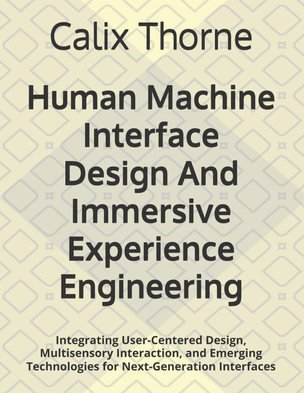 Human Machine Interface Design And Immersive Experience Engineering: Integrating User-Centered Design, Multisensory Interaction, and Emerging Technologies for Next-Generation Interfaces