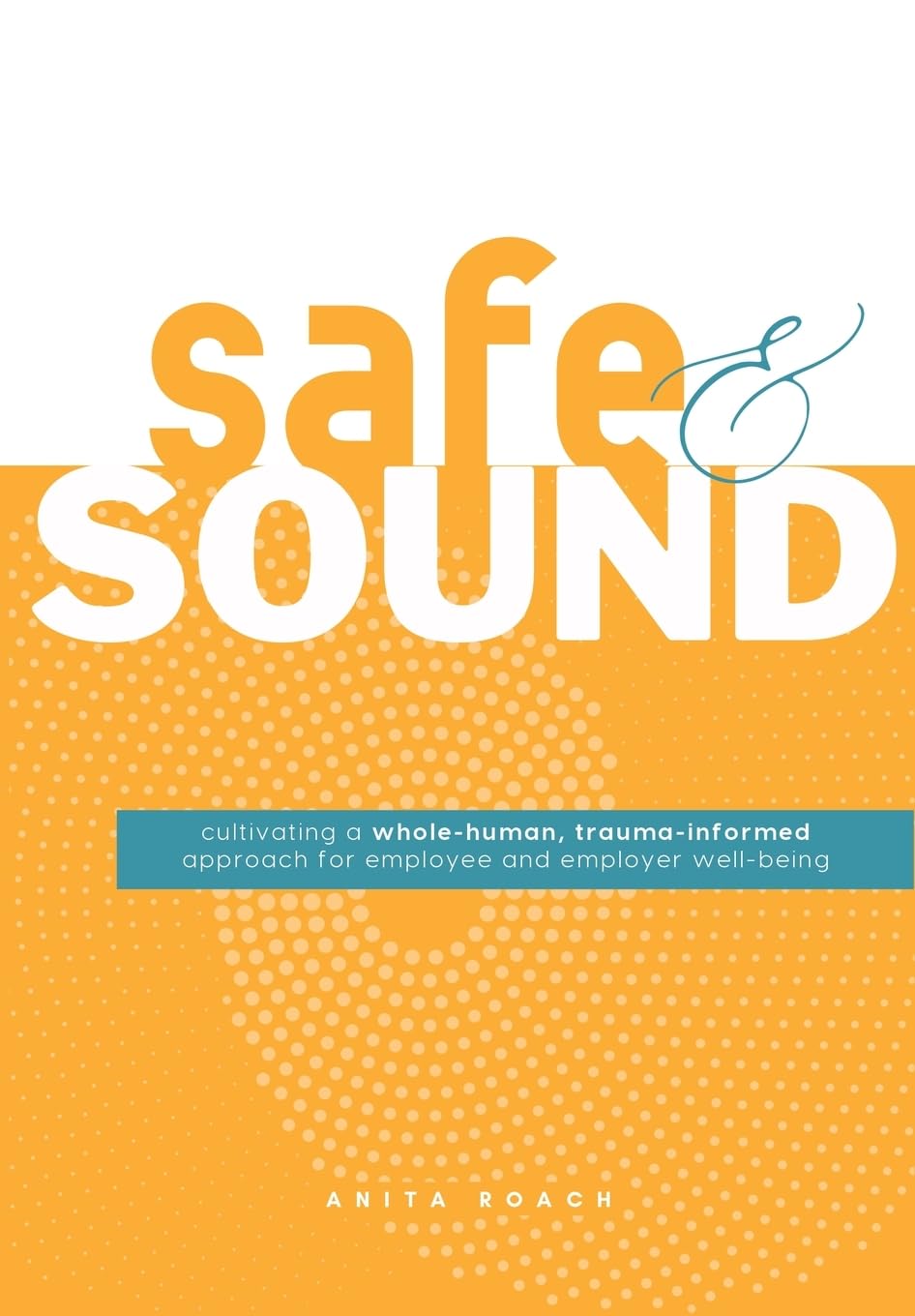 Safe & Sound: Cultivating a Whole-human, Trauma-Informed Approach for Employee and Employer Well-Being