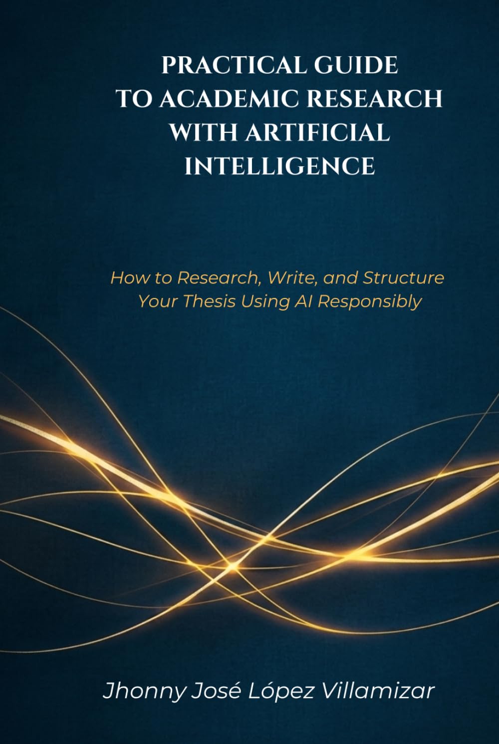 PRACTICAL GUIDE TO ACADEMIC RESEARCH WITH ARTIFICIAL INTELLIGENCE: How to Research, Write, and Structure Your Thesis Using AI Responsibly
